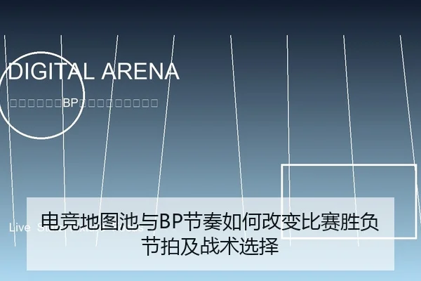 电竞地图池与BP节奏如何改变比赛胜负节拍及战术选择